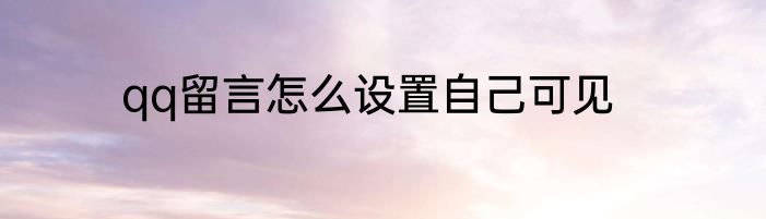 qq留言怎么设置自己可见