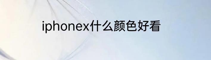iphonex什么颜色好看