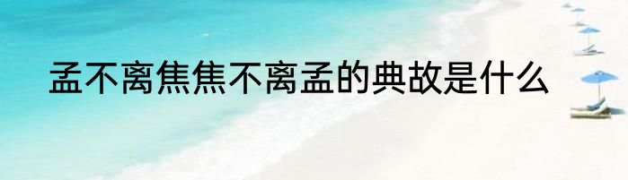 孟不离焦焦不离孟的典故是什么