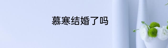 慕寒结婚了吗