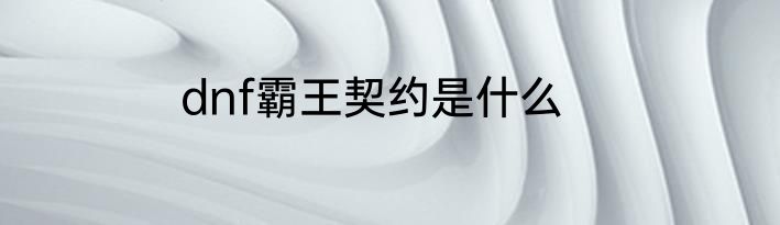 dnf霸王契约是什么