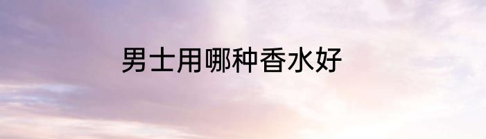 男士用哪种香水好