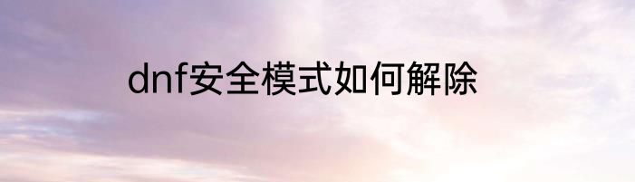 dnf安全模式如何解除