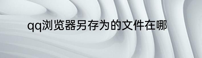 qq浏览器另存为的文件在哪