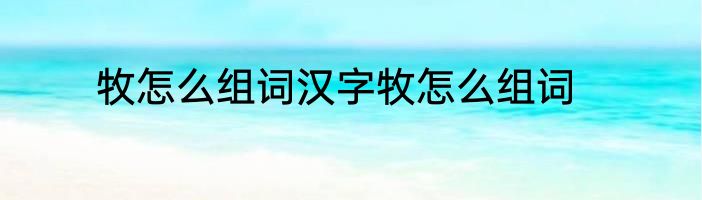 牧怎么组词汉字牧怎么组词