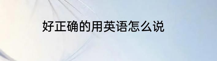 好正确的用英语怎么说