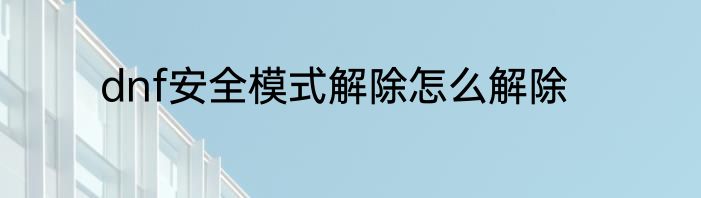 dnf安全模式解除怎么解除