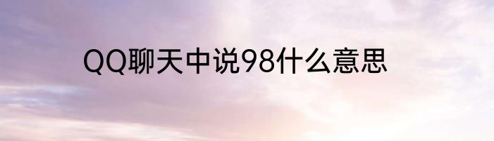 QQ聊天中说98什么意思