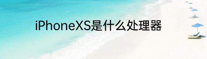 iPhoneXS是什么处理器