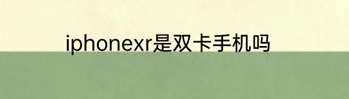 iphonexr是双卡手机吗