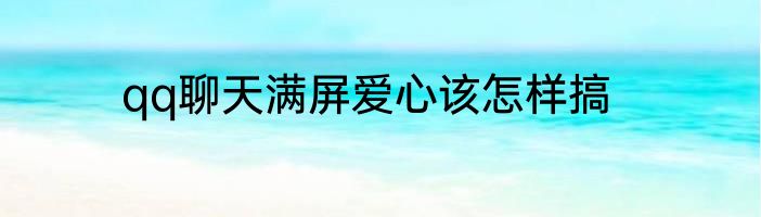 qq聊天满屏爱心该怎样搞