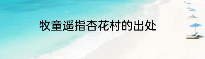 牧童遥指杏花村的出处