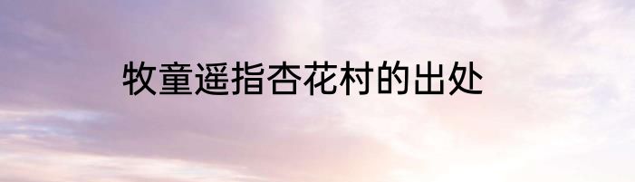 牧童遥指杏花村的出处