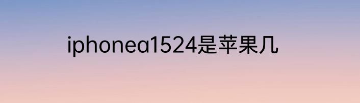iphonea1524是苹果几