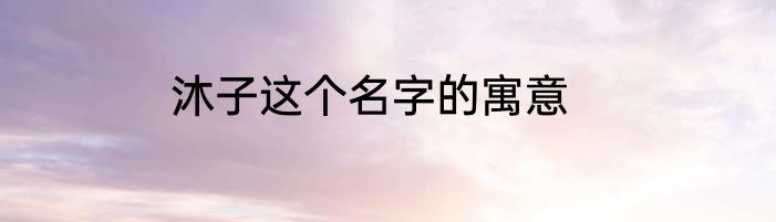 沐子这个名字的寓意