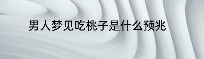 男人梦见吃桃子是什么预兆