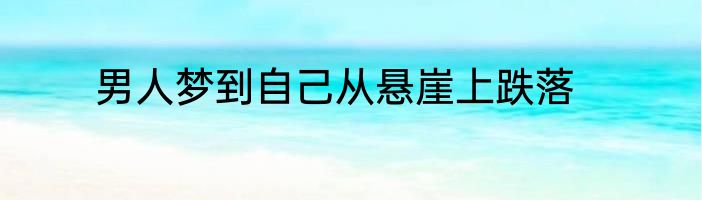 男人梦到自己从悬崖上跌落
