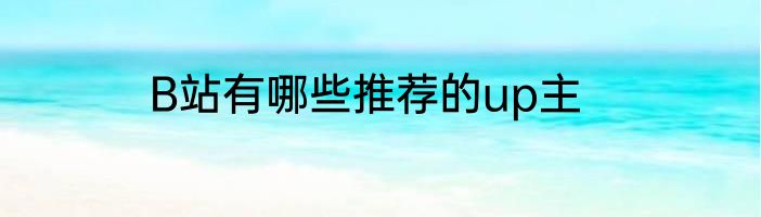 B站有哪些推荐的up主