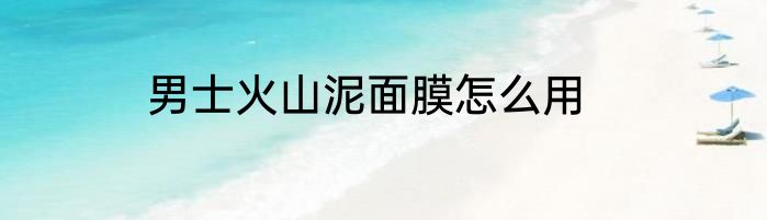 男士火山泥面膜怎么用