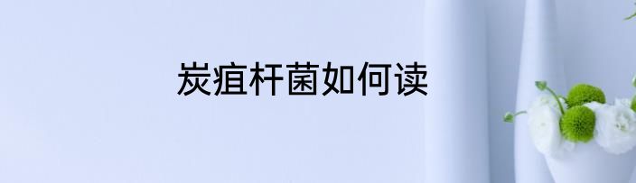 炭疽杆菌如何读