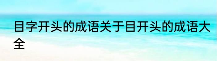 目字开头的成语关于目开头的成语大全