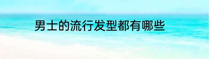 男士的流行发型都有哪些