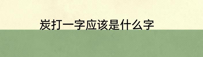 炭打一字应该是什么字