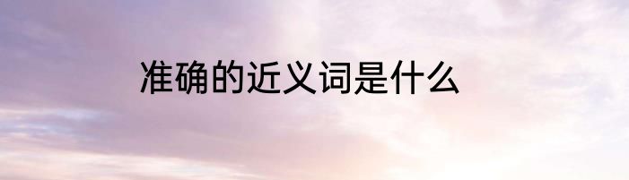 准确的近义词是什么