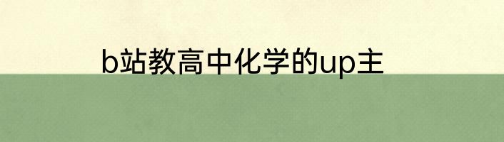 b站教高中化学的up主