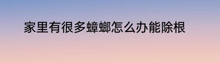 家里有很多蟑螂怎么办能除根