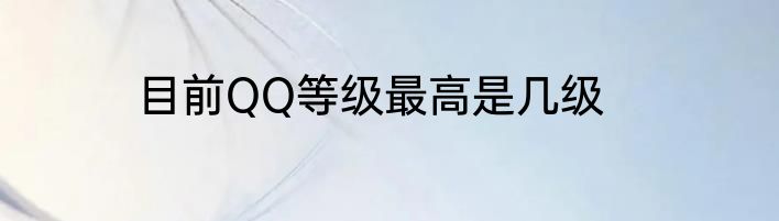 目前QQ等级最高是几级