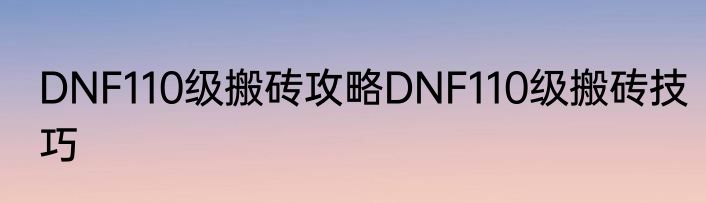 DNF110级搬砖攻略DNF110级搬砖技巧
