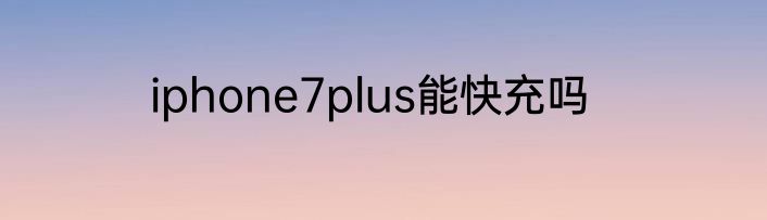 iphone7plus能快充吗
