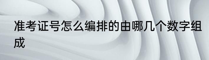 准考证号怎么编排的由哪几个数字组成