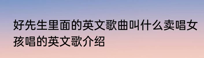 好先生里面的英文歌曲叫什么卖唱女孩唱的英文歌介绍
