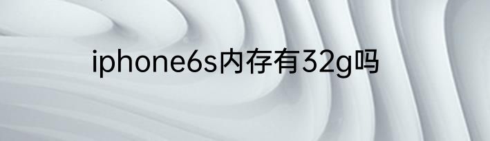 iphone6s内存有32g吗
