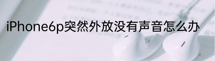 iPhone6p突然外放没有声音怎么办