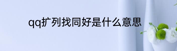 qq扩列找同好是什么意思