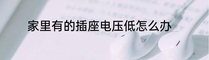 家里有的插座电压低怎么办