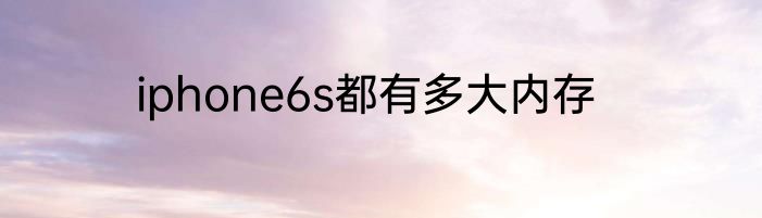 iphone6s都有多大内存
