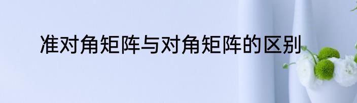准对角矩阵与对角矩阵的区别