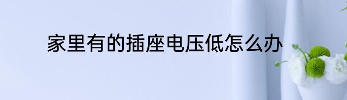 家里有的插座电压低怎么办