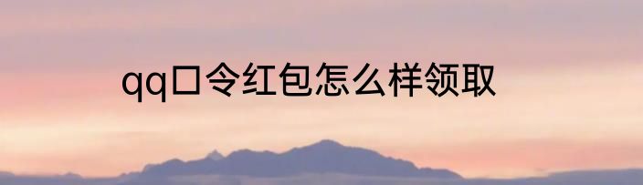 qq口令红包怎么样领取