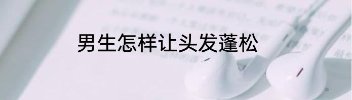 男生怎样让头发蓬松