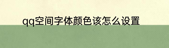 qq空间字体颜色该怎么设置