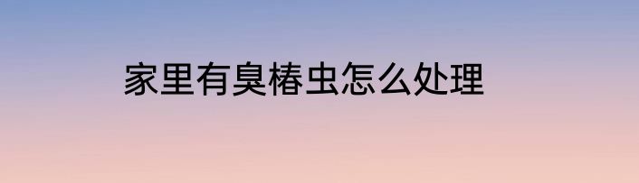 家里有臭椿虫怎么处理