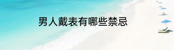 男人戴表有哪些禁忌