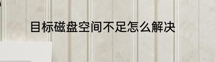 目标磁盘空间不足怎么解决