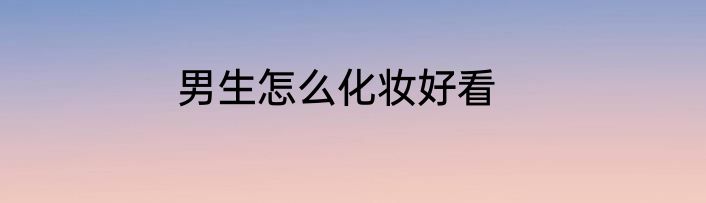 男生怎么化妆好看