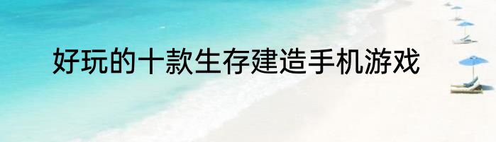 好玩的十款生存建造手机游戏